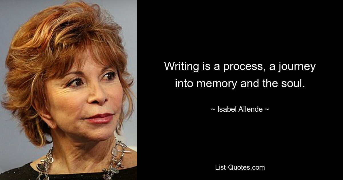 Writing is a process, a journey into memory and the soul. — © Isabel Allende