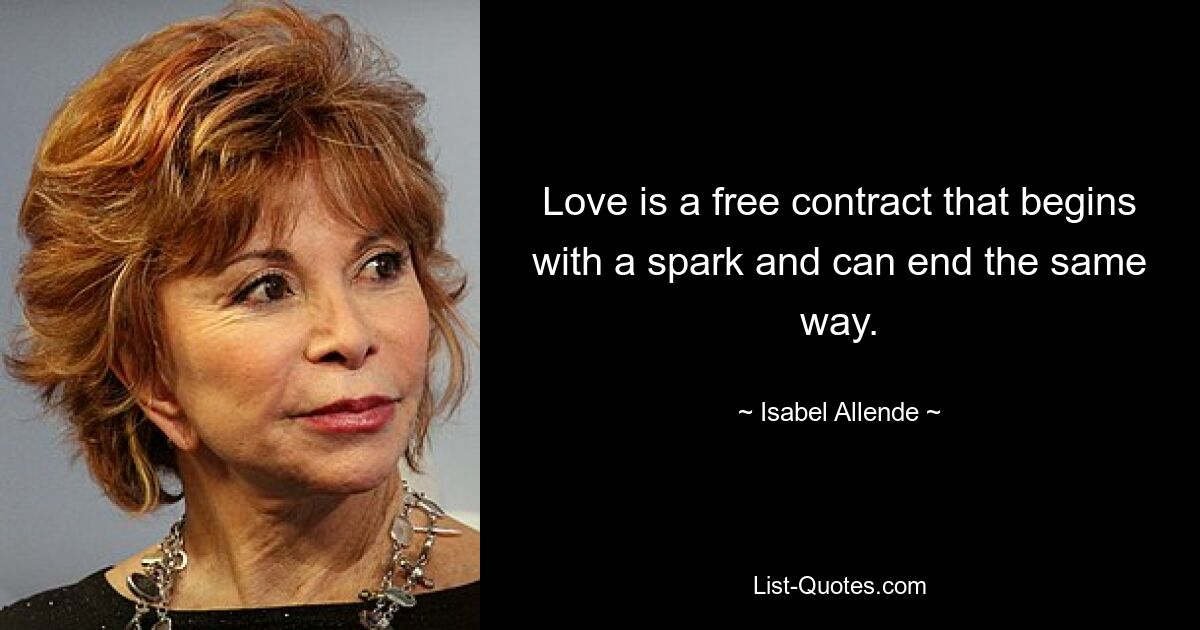 Love is a free contract that begins with a spark and can end the same way. — © Isabel Allende