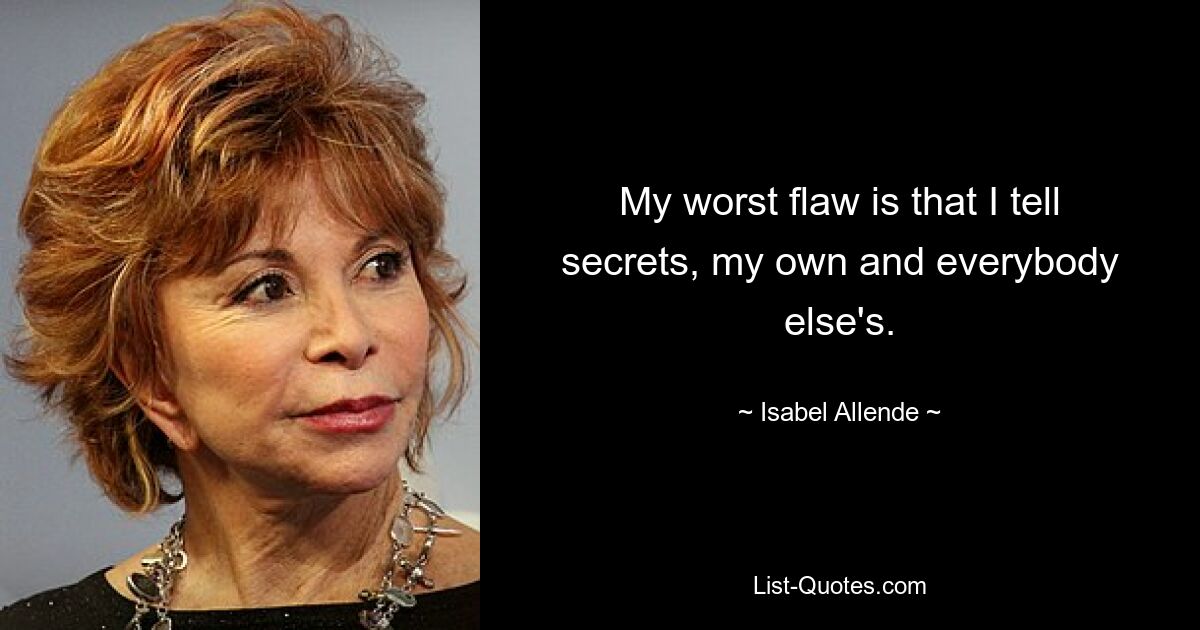 My worst flaw is that I tell secrets, my own and everybody else's. — © Isabel Allende