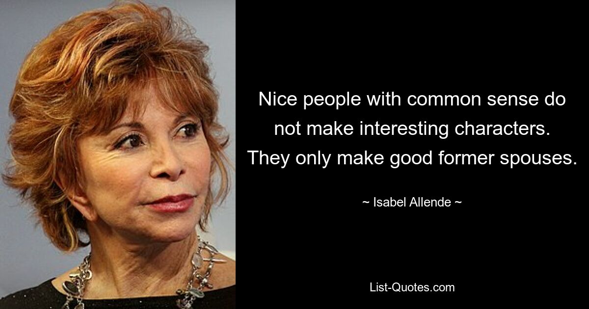 Nice people with common sense do not make interesting characters. They only make good former spouses. — © Isabel Allende