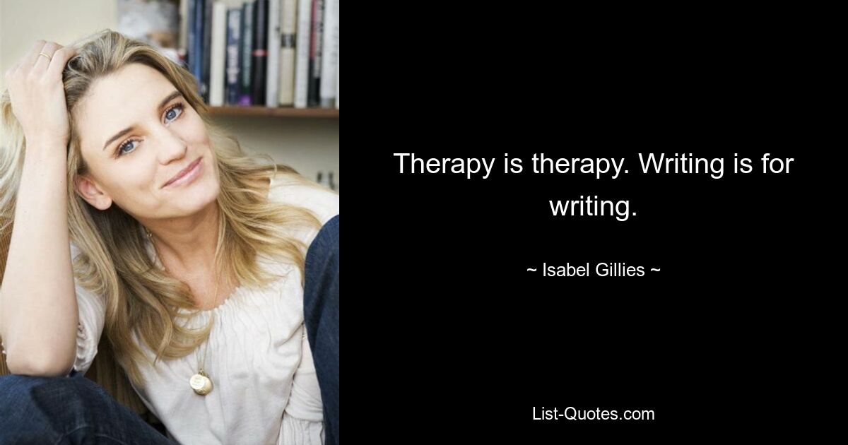 Therapy is therapy. Writing is for writing. — © Isabel Gillies