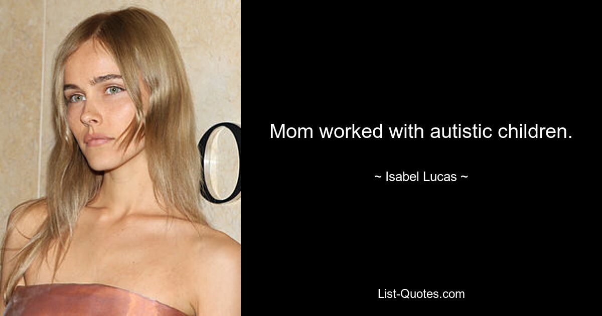 Mom worked with autistic children. — © Isabel Lucas