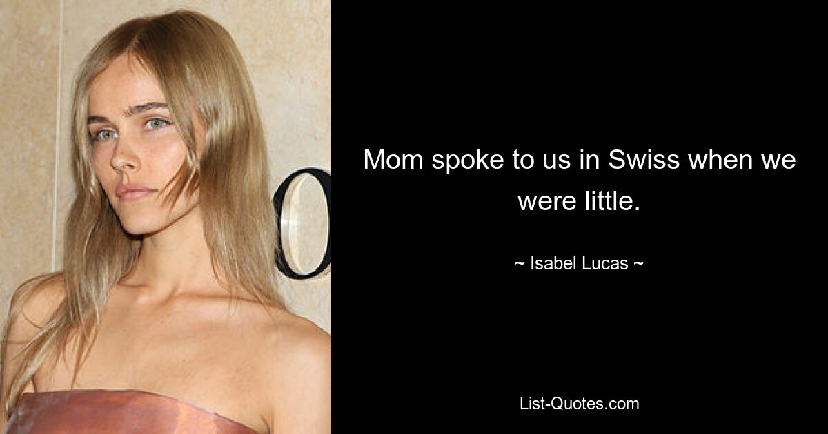 Mom spoke to us in Swiss when we were little. — © Isabel Lucas