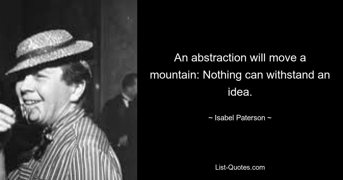 An abstraction will move a mountain: Nothing can withstand an idea. — © Isabel Paterson