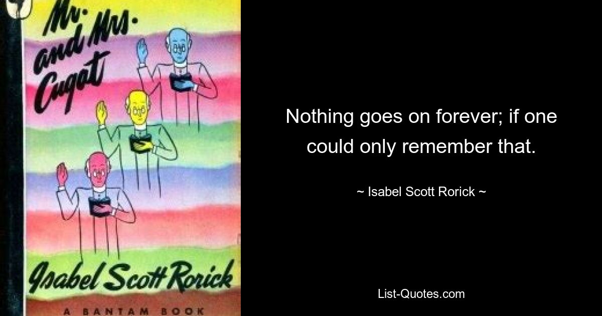 Nothing goes on forever; if one could only remember that. — © Isabel Scott Rorick