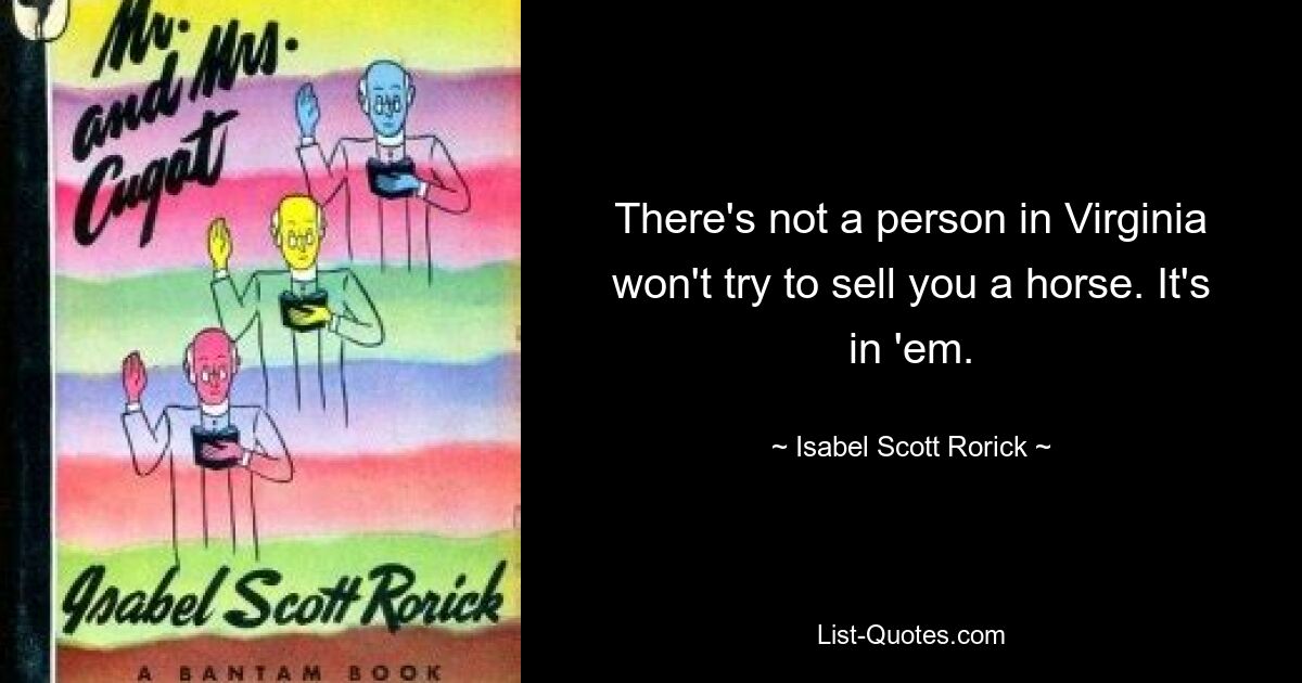 There's not a person in Virginia won't try to sell you a horse. It's in 'em. — © Isabel Scott Rorick