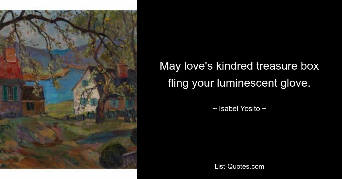 May love's kindred treasure box fling your luminescent glove. — © Isabel Yosito