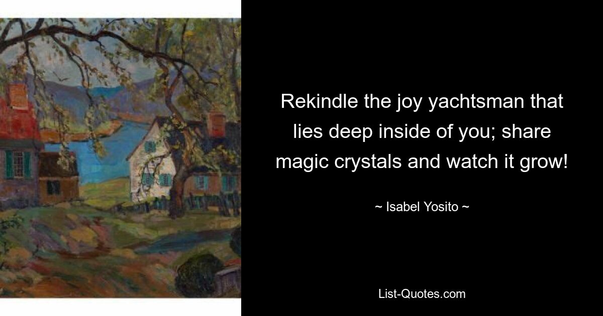 Rekindle the joy yachtsman that lies deep inside of you; share magic crystals and watch it grow! — © Isabel Yosito