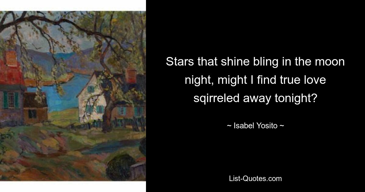 Stars that shine bling in the moon night, might I find true love sqirreled away tonight? — © Isabel Yosito