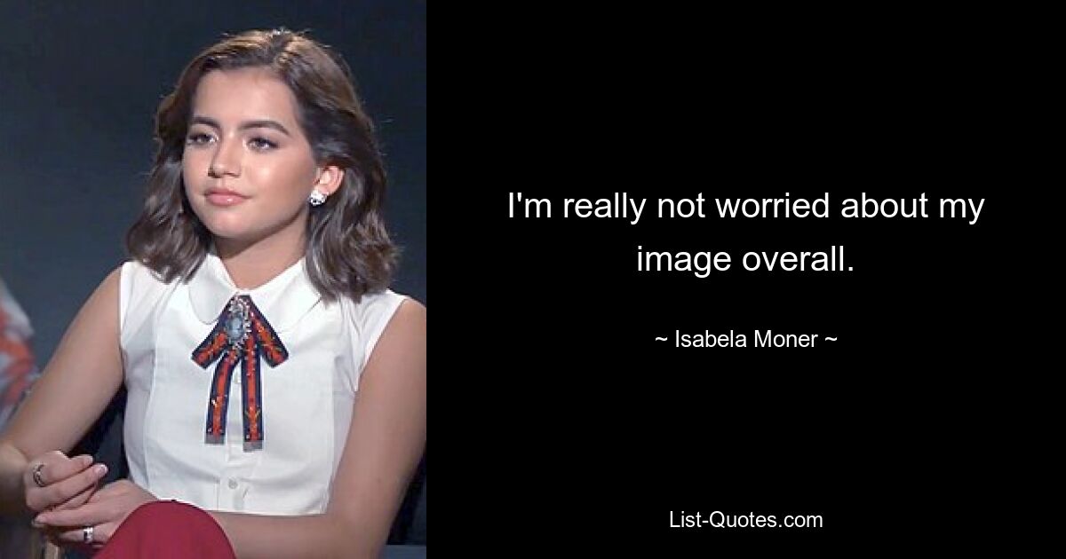 I'm really not worried about my image overall. — © Isabela Moner