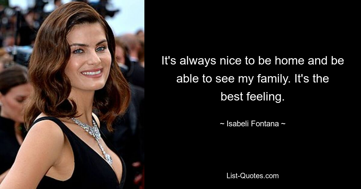 It's always nice to be home and be able to see my family. It's the best feeling. — © Isabeli Fontana