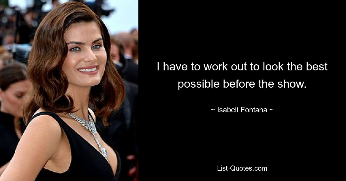 I have to work out to look the best possible before the show. — © Isabeli Fontana