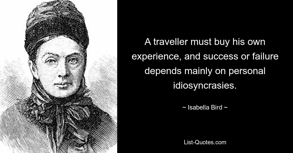 A traveller must buy his own experience, and success or failure depends mainly on personal idiosyncrasies. — © Isabella Bird