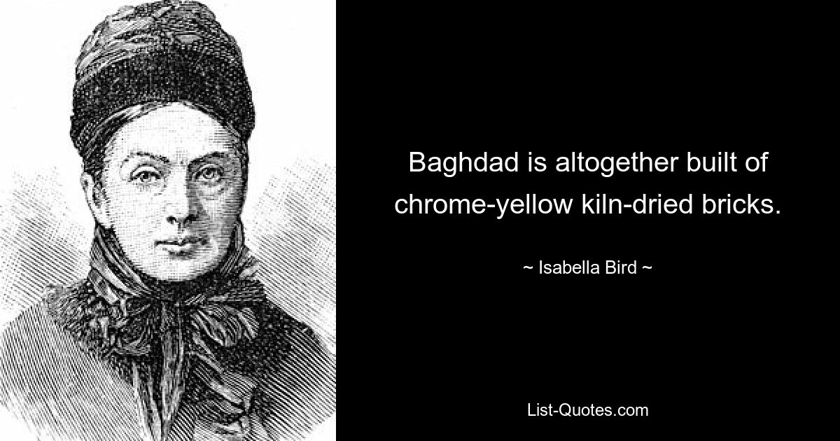 Baghdad is altogether built of chrome-yellow kiln-dried bricks. — © Isabella Bird