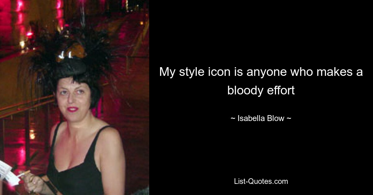 My style icon is anyone who makes a bloody effort — © Isabella Blow