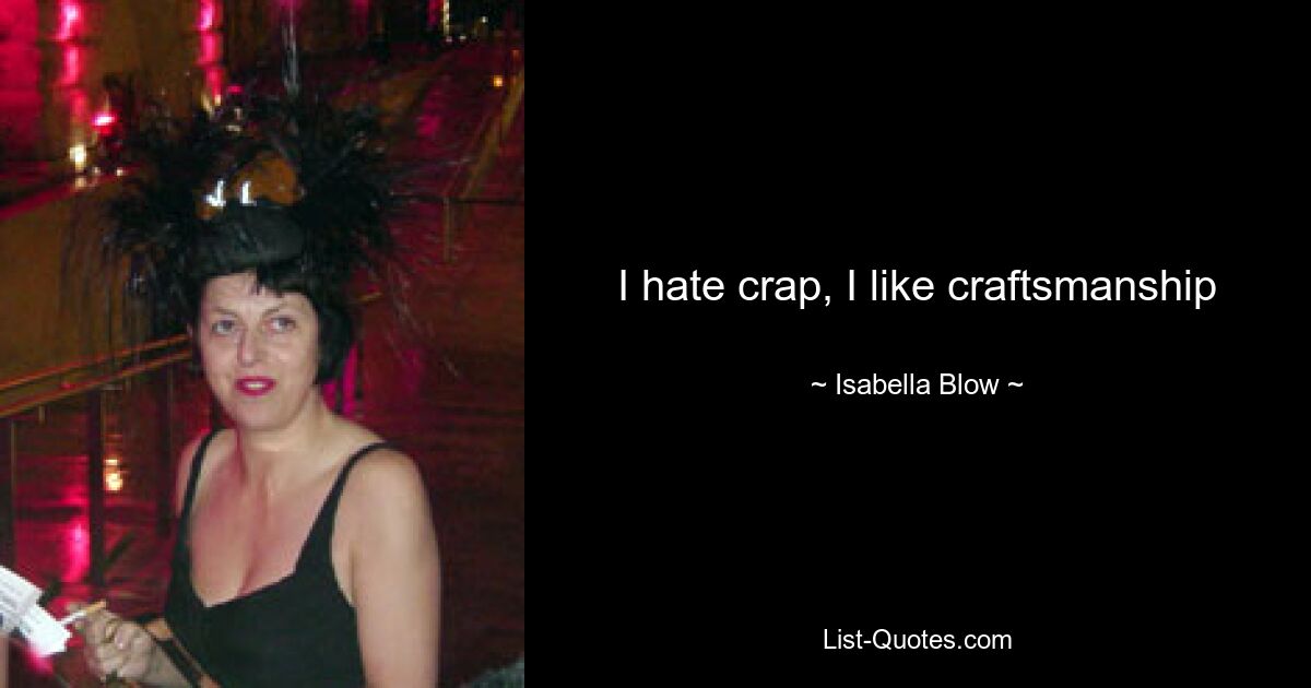 I hate crap, I like craftsmanship — © Isabella Blow