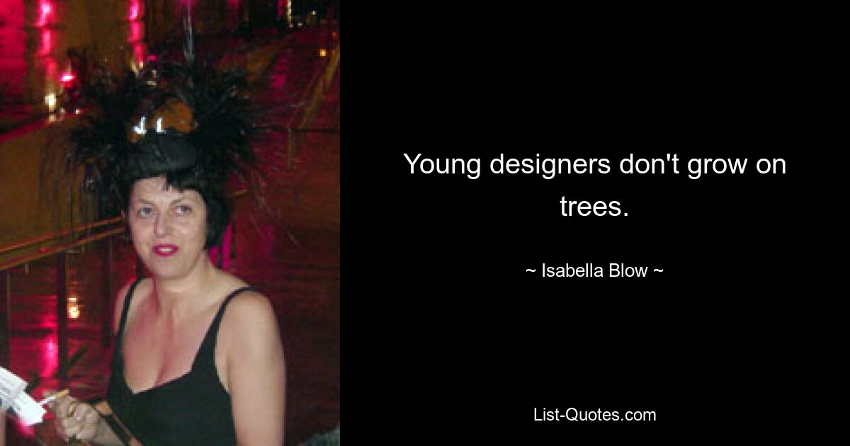 Young designers don't grow on trees. — © Isabella Blow