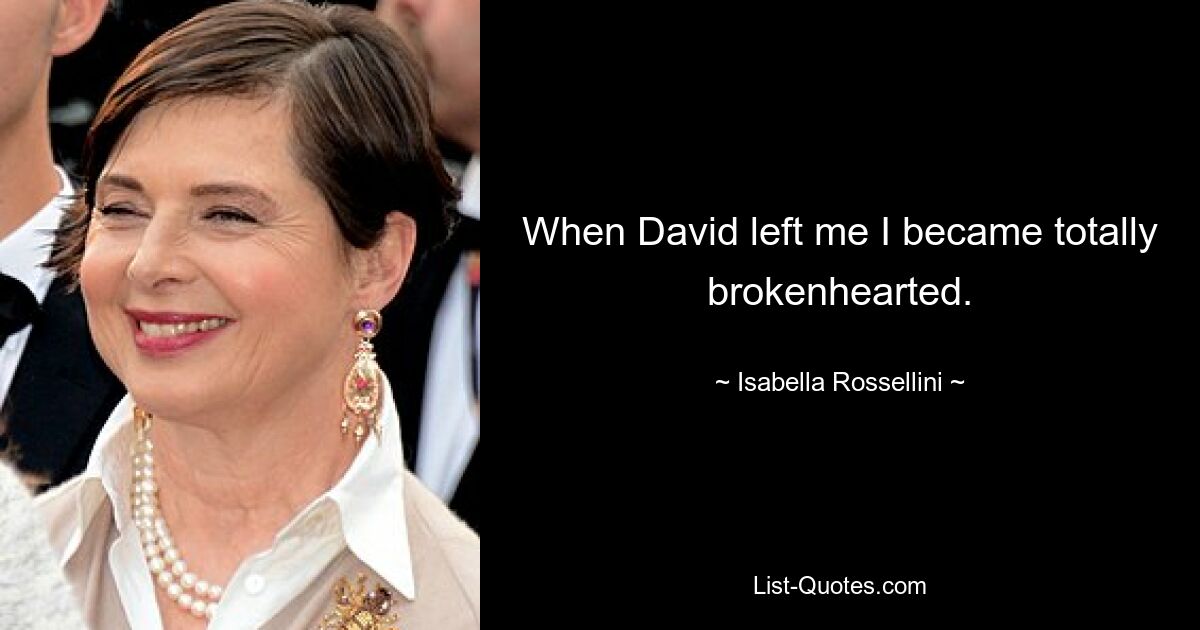 When David left me I became totally brokenhearted. — © Isabella Rossellini