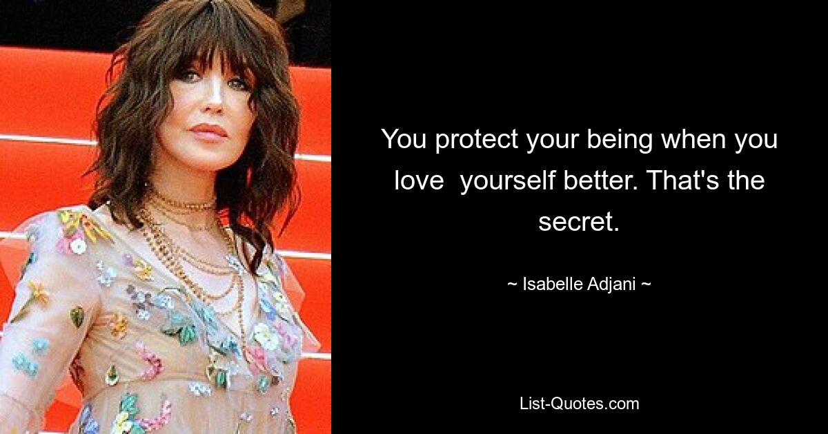 You protect your being when you love  yourself better. That's the secret. — © Isabelle Adjani