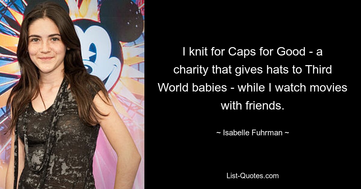 I knit for Caps for Good - a charity that gives hats to Third World babies - while I watch movies with friends. — © Isabelle Fuhrman