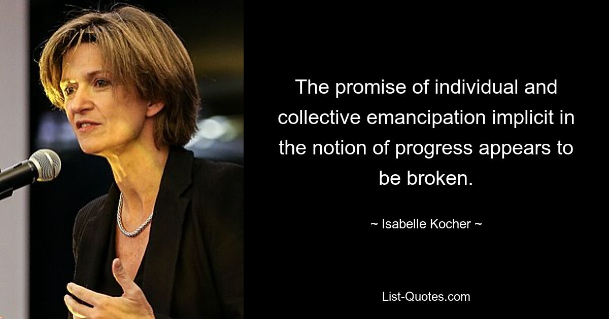 The promise of individual and collective emancipation implicit in the notion of progress appears to be broken. — © Isabelle Kocher