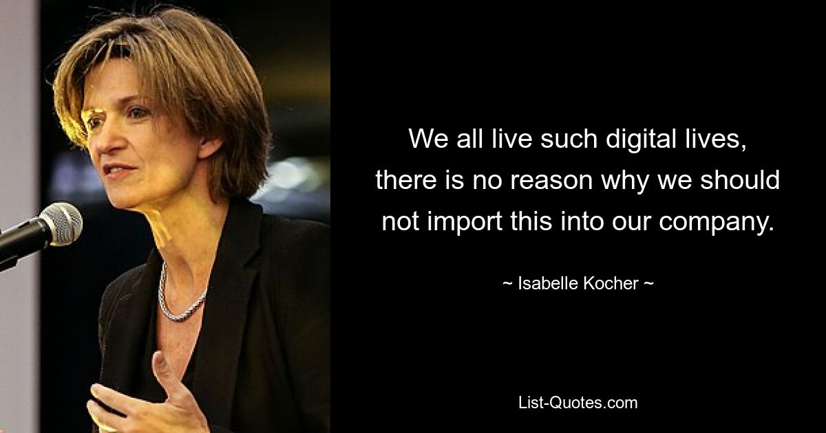 We all live such digital lives, there is no reason why we should not import this into our company. — © Isabelle Kocher