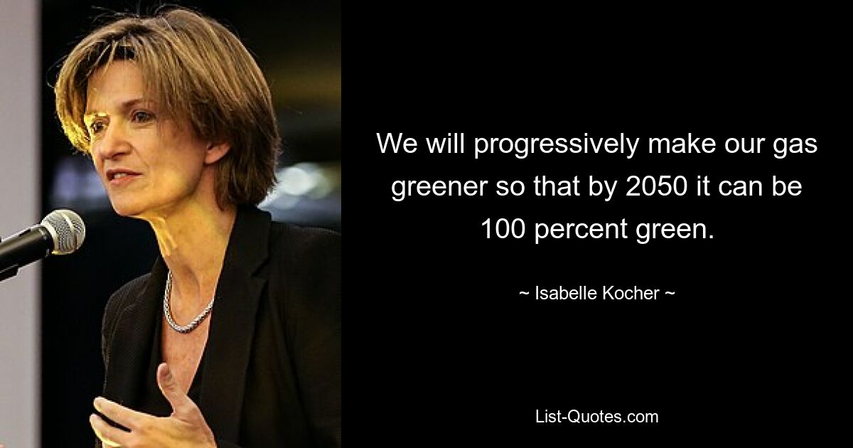 We will progressively make our gas greener so that by 2050 it can be 100 percent green. — © Isabelle Kocher