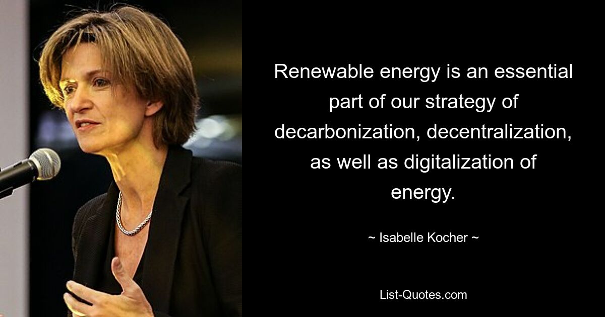 Renewable energy is an essential part of our strategy of decarbonization, decentralization, as well as digitalization of energy. — © Isabelle Kocher