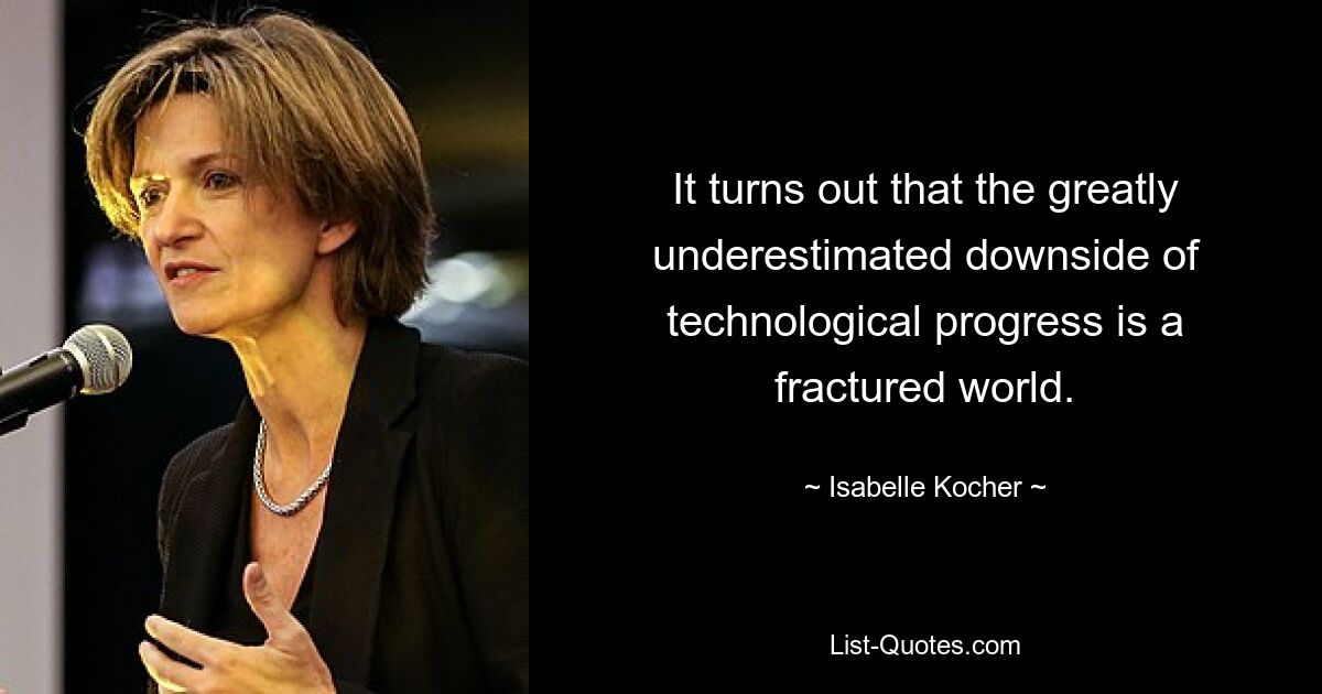 It turns out that the greatly underestimated downside of technological progress is a fractured world. — © Isabelle Kocher