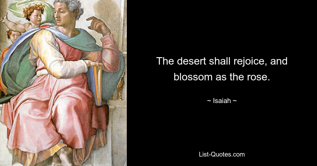 The desert shall rejoice, and blossom as the rose. — © Isaiah