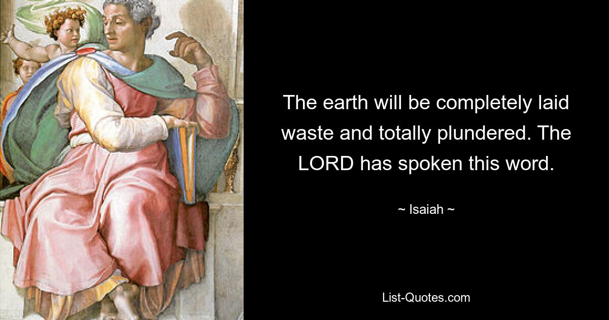 The earth will be completely laid waste and totally plundered. The LORD has spoken this word. — © Isaiah