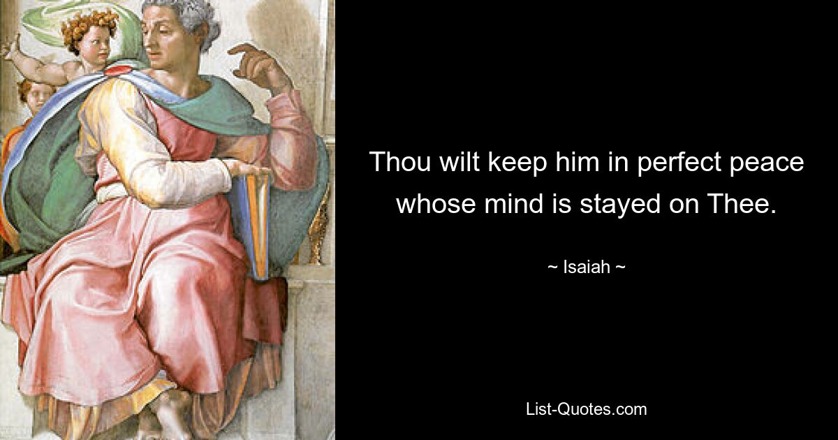 Thou wilt keep him in perfect peace whose mind is stayed on Thee. — © Isaiah