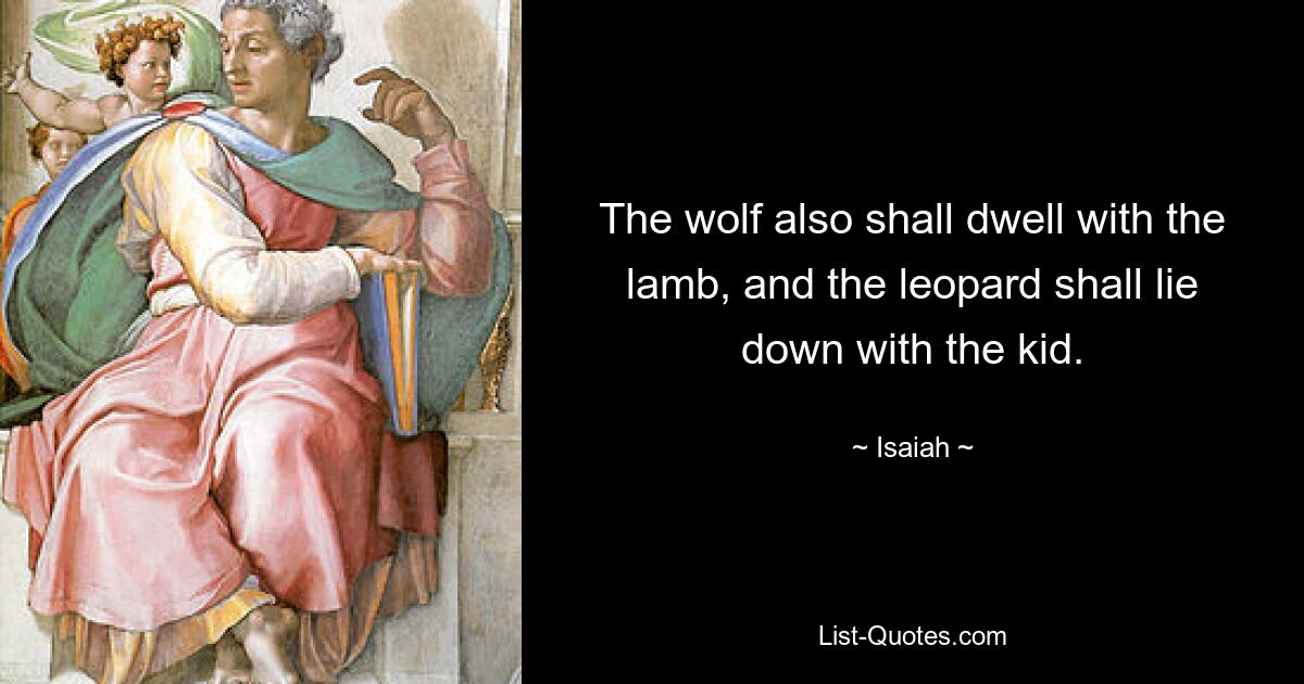 The wolf also shall dwell with the lamb, and the leopard shall lie down with the kid. — © Isaiah