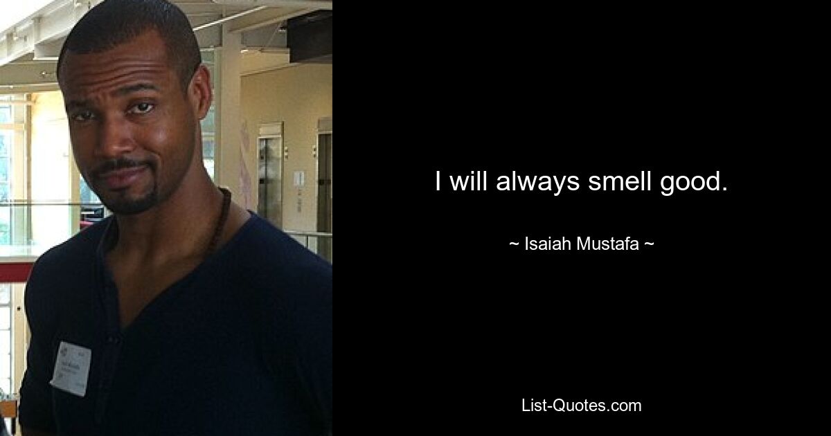 I will always smell good. — © Isaiah Mustafa