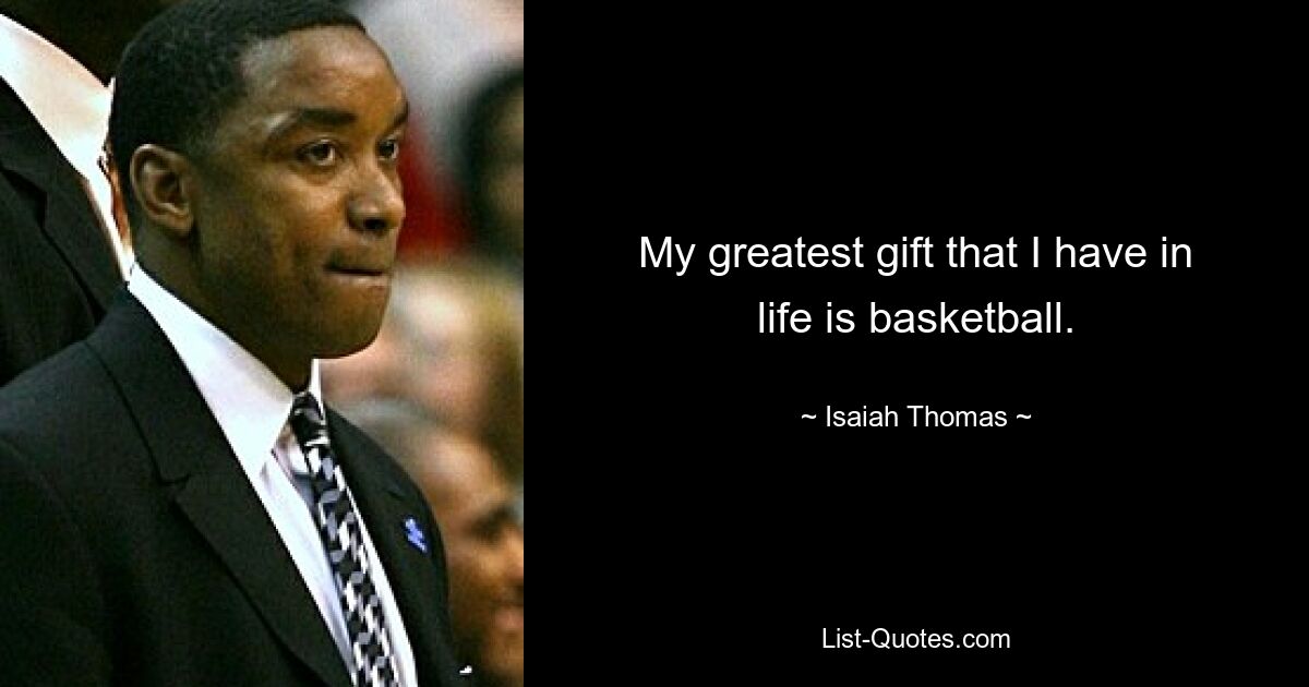 My greatest gift that I have in life is basketball. — © Isaiah Thomas