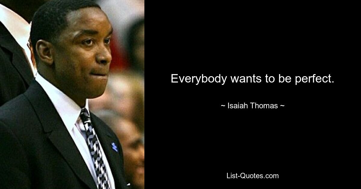 Everybody wants to be perfect. — © Isaiah Thomas