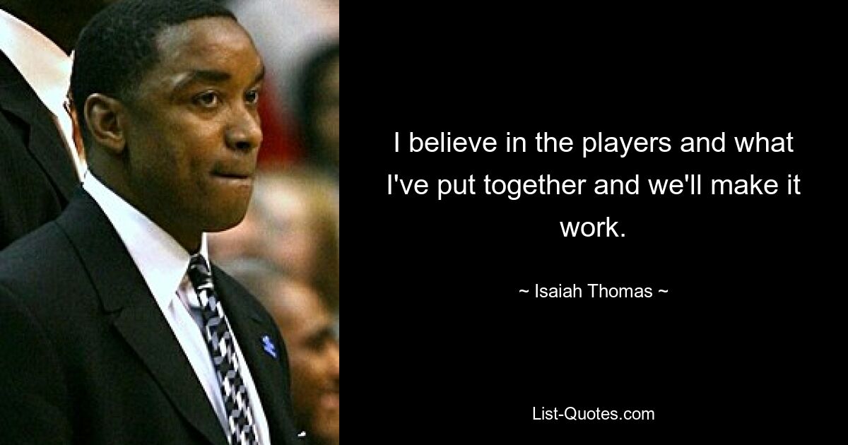 I believe in the players and what I've put together and we'll make it work. — © Isaiah Thomas