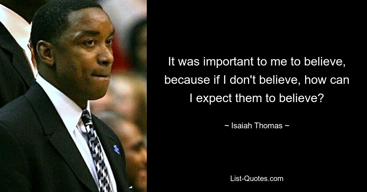 It was important to me to believe, because if I don't believe, how can I expect them to believe? — © Isaiah Thomas