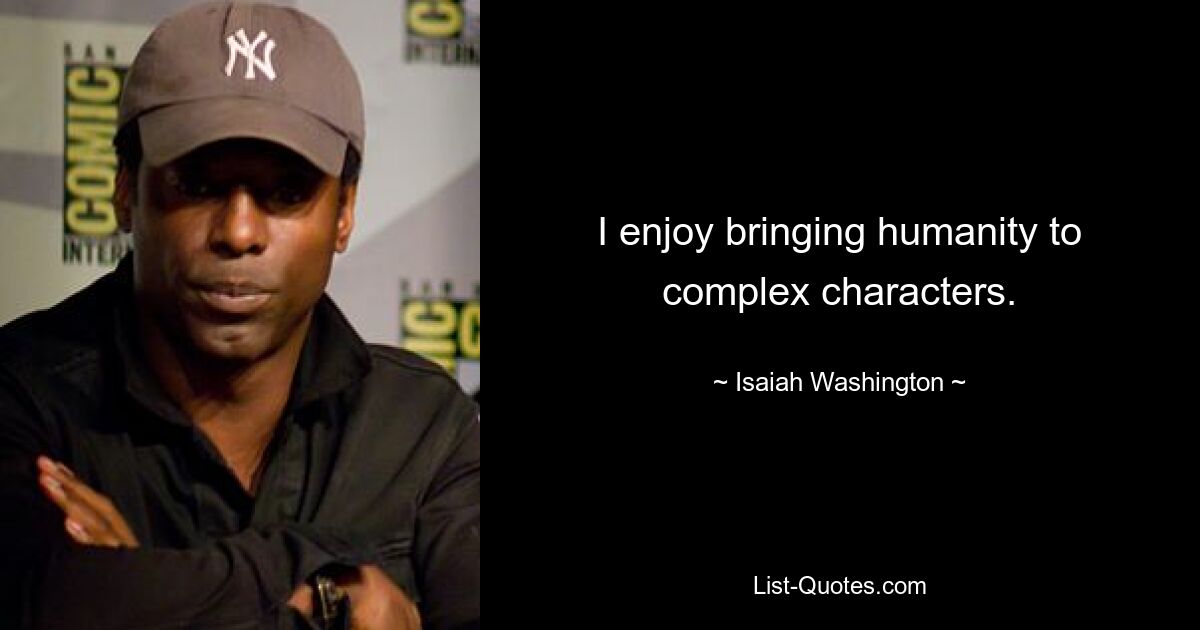 I enjoy bringing humanity to complex characters. — © Isaiah Washington