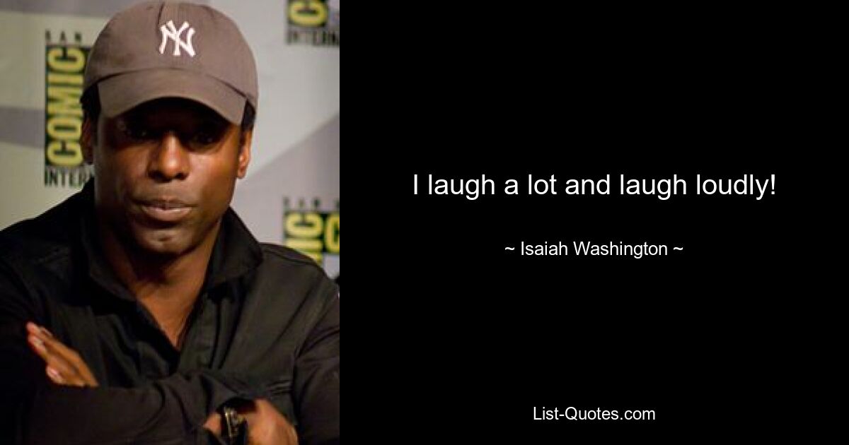 I laugh a lot and laugh loudly! — © Isaiah Washington