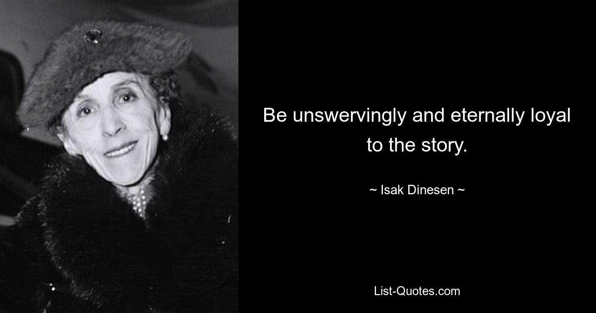 Be unswervingly and eternally loyal to the story. — © Isak Dinesen