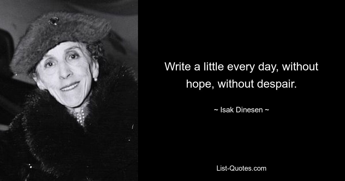 Write a little every day, without hope, without despair. — © Isak Dinesen