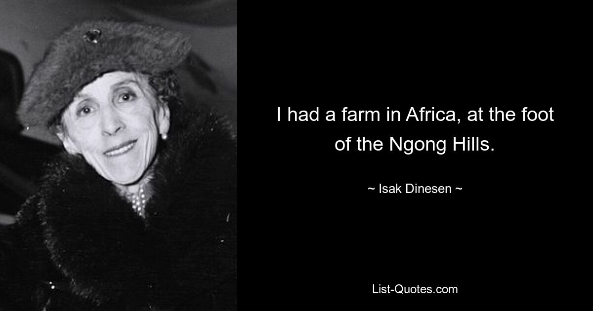 I had a farm in Africa, at the foot of the Ngong Hills. — © Isak Dinesen