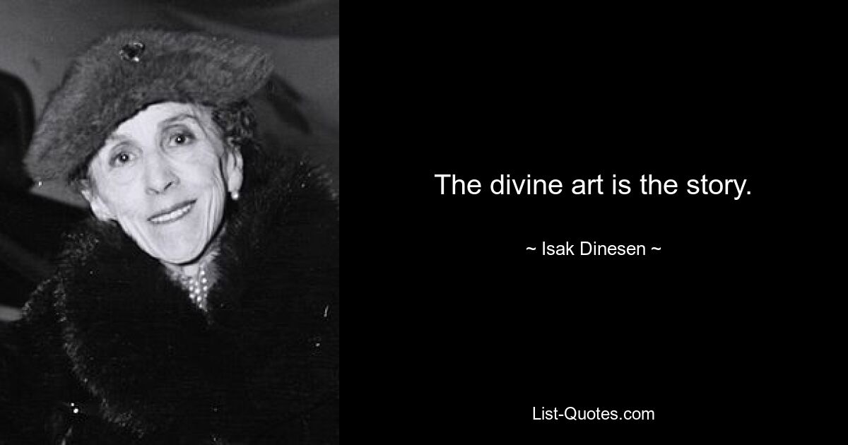 The divine art is the story. — © Isak Dinesen