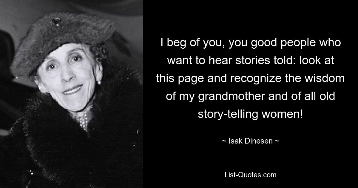 I beg of you, you good people who want to hear stories told: look at this page and recognize the wisdom of my grandmother and of all old story-telling women! — © Isak Dinesen