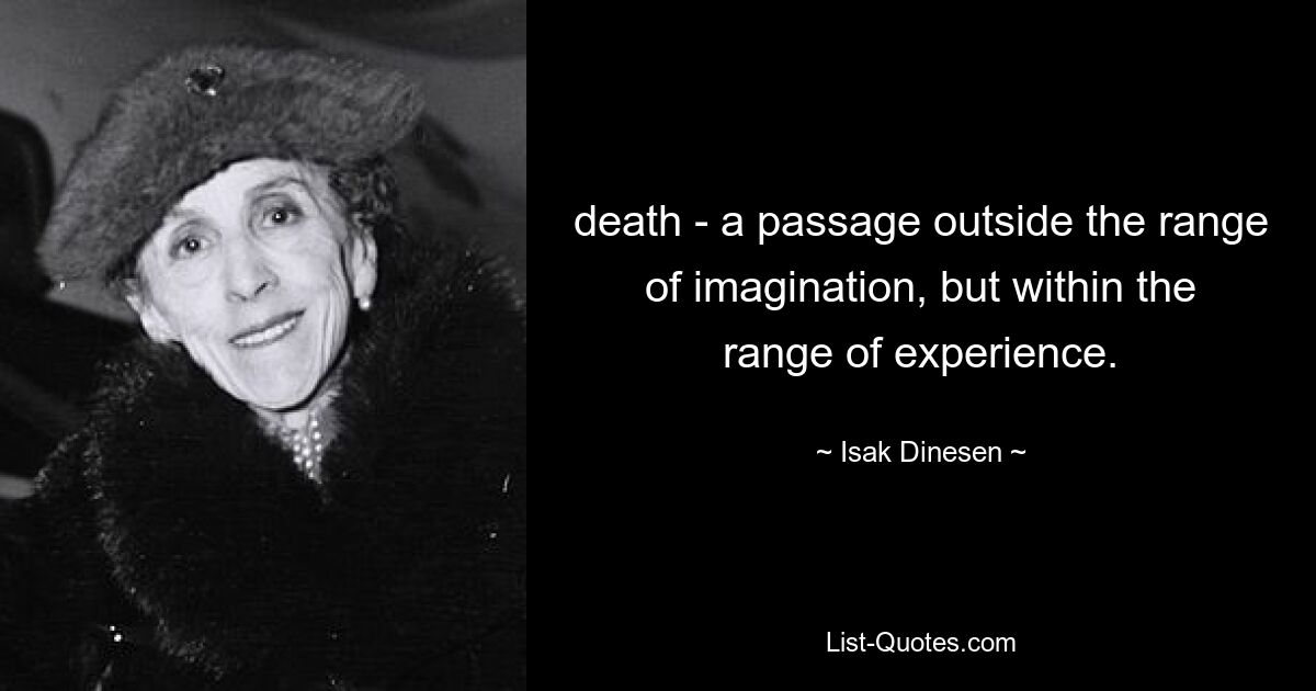 death - a passage outside the range of imagination, but within the range of experience. — © Isak Dinesen