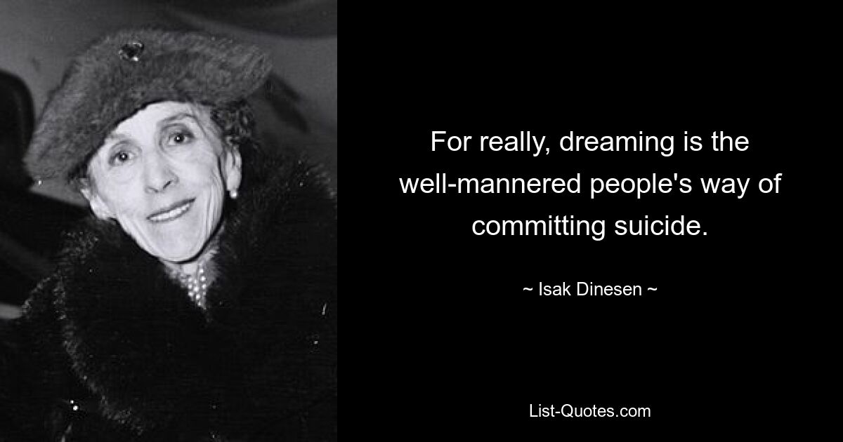 For really, dreaming is the well-mannered people's way of committing suicide. — © Isak Dinesen