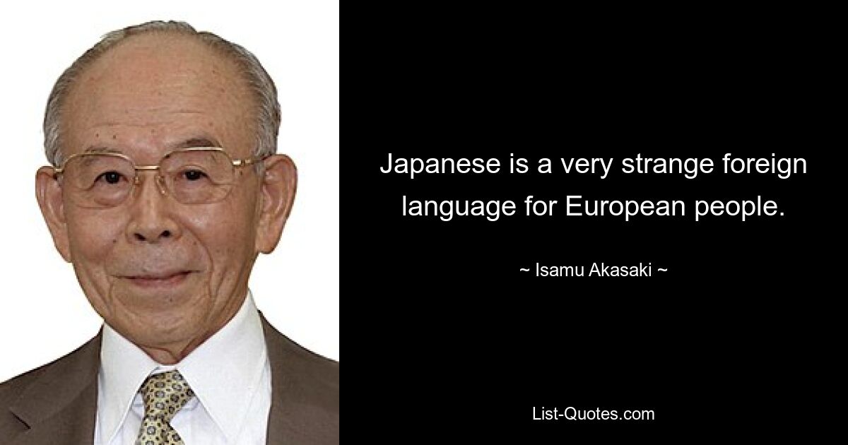 Japanese is a very strange foreign language for European people. — © Isamu Akasaki