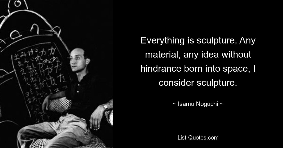 Alles ist Skulptur. Jedes Material, jede Idee, die ungehindert in den Raum hineingeboren wird, betrachte ich als Skulptur. — © Isamu Noguchi 