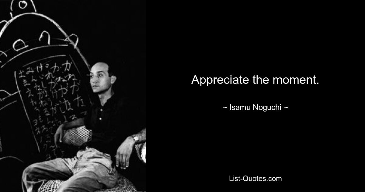 Appreciate the moment. — © Isamu Noguchi